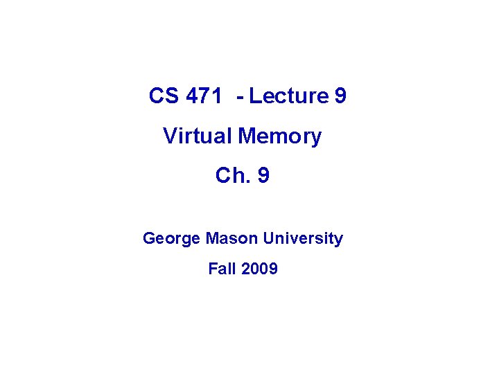 CS 471 - Lecture 9 Virtual Memory Ch. 9 George Mason University Fall 2009