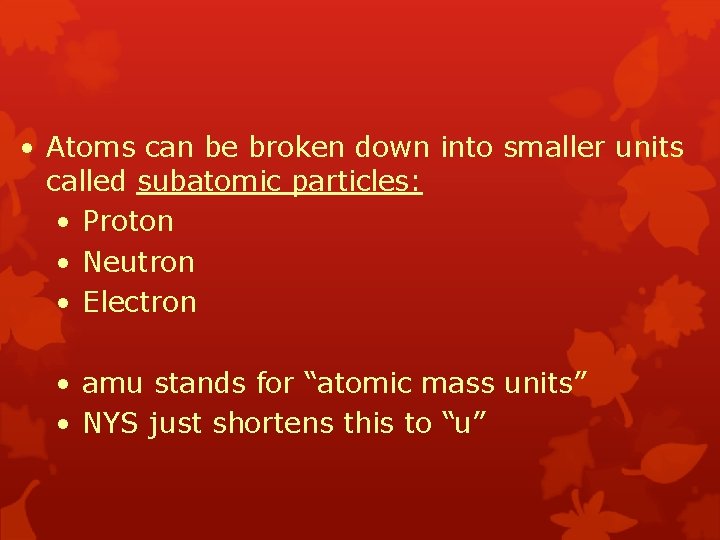  • Atoms can be broken down into smaller units called subatomic particles: •