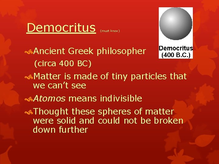 Democritus (must know) Ancient Greek philosopher (circa 400 BC) Matter is made of tiny