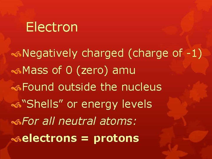 Electron Negatively charged (charge of -1) Mass of 0 (zero) amu Found outside the