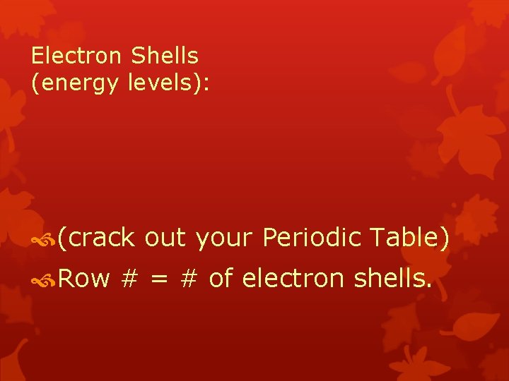 Electron Shells (energy levels): (crack out your Periodic Table) Row # = # of