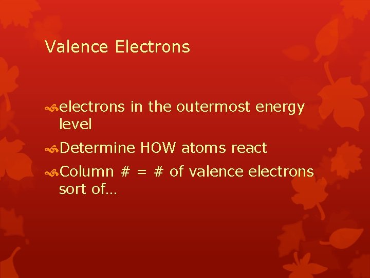 Valence Electrons electrons in the outermost energy level Determine HOW atoms react Column #