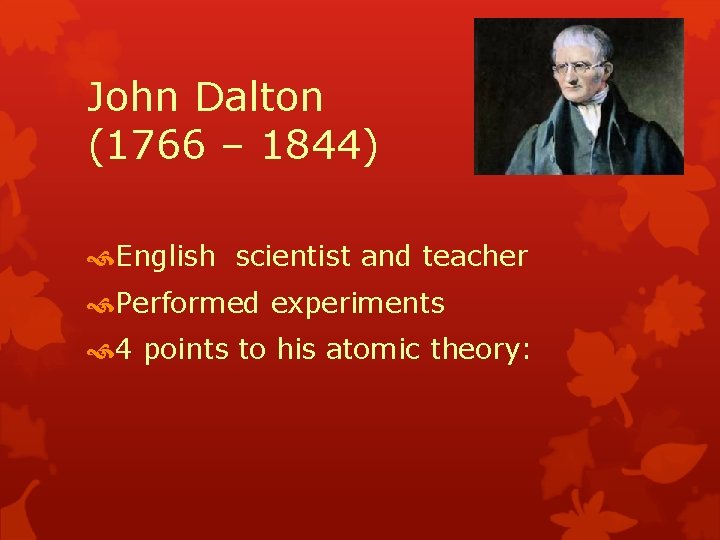 John Dalton (1766 – 1844) English scientist and teacher Performed experiments 4 points to