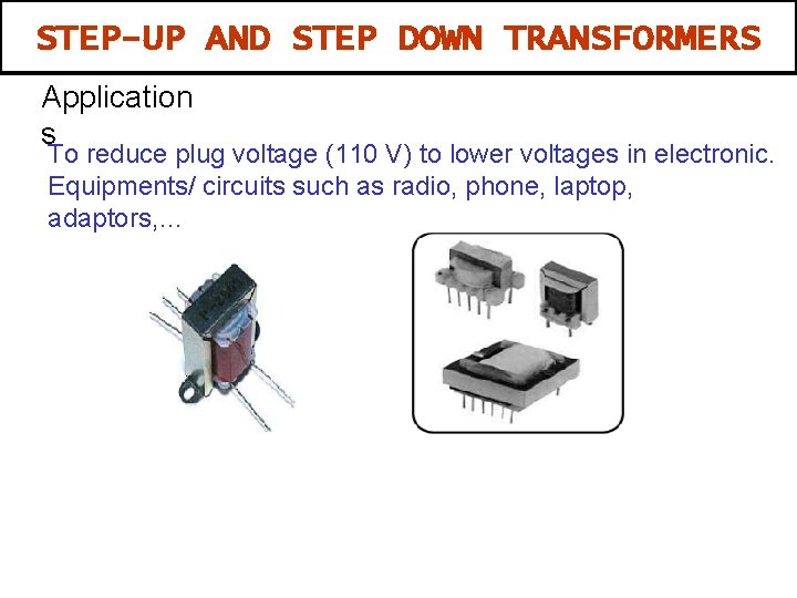 STEP-UP AND STEP DOWN TRANSFORMERS Application s To reduce plug voltage (110 V) to