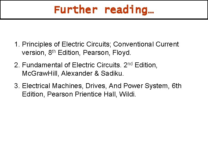 Further reading… 1. Principles of Electric Circuits; Conventional Current version, 8 th Edition, Pearson,