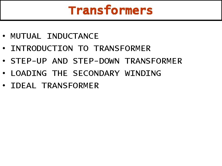 Transformers • • • MUTUAL INDUCTANCE INTRODUCTION TO TRANSFORMER STEP-UP AND STEP-DOWN TRANSFORMER LOADING