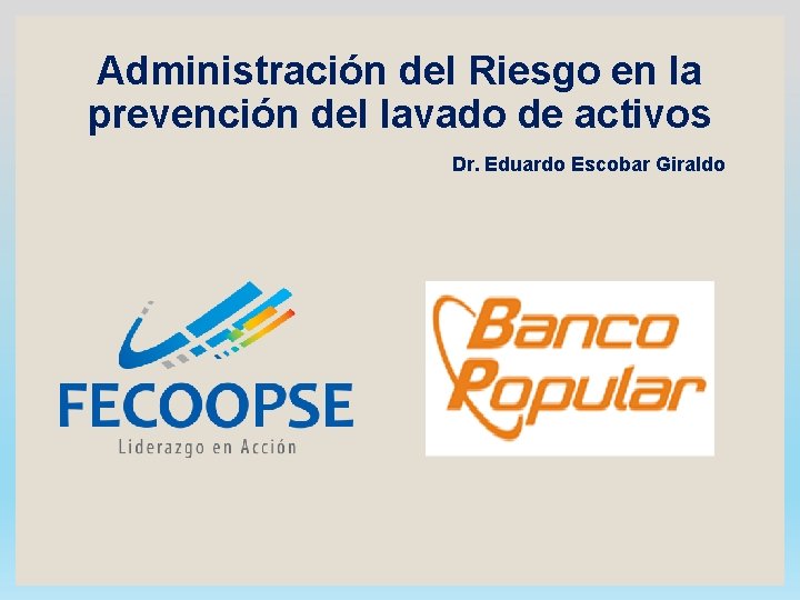 Administración del Riesgo en la prevención del lavado de activos Dr. Eduardo Escobar Giraldo