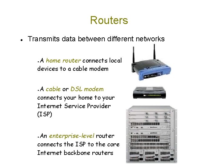 Routers ● Transmits data between different networks A home router connects local devices to