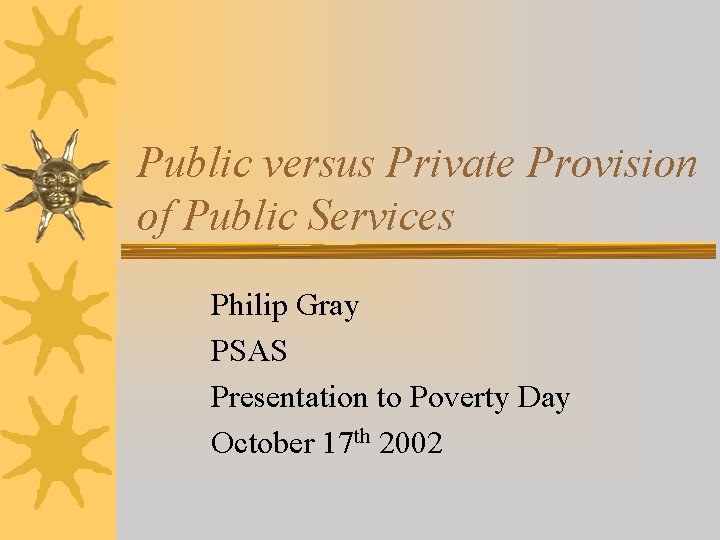 Public versus Private Provision of Public Services Philip Gray PSAS Presentation to Poverty Day