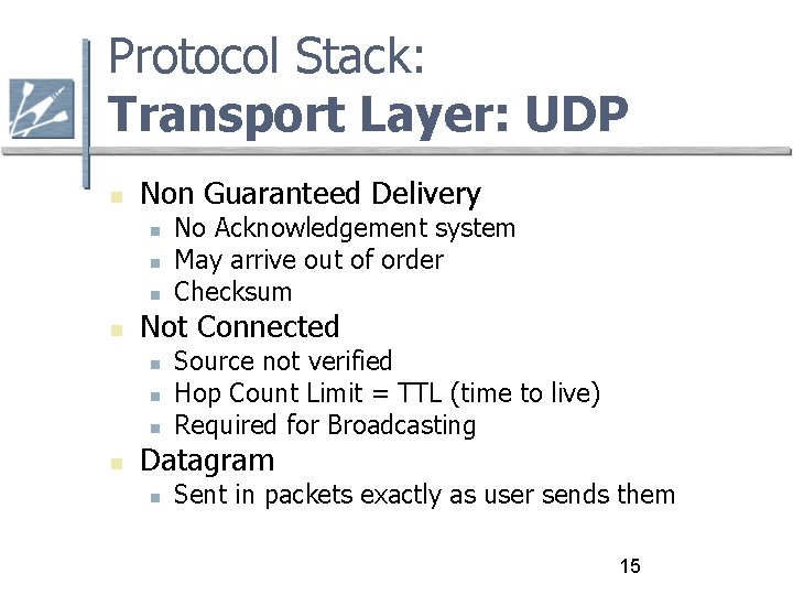 Protocol Stack: Transport Layer: UDP Non Guaranteed Delivery Not Connected No Acknowledgement system May