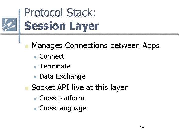Protocol Stack: Session Layer Manages Connections between Apps Connect Terminate Data Exchange Socket API