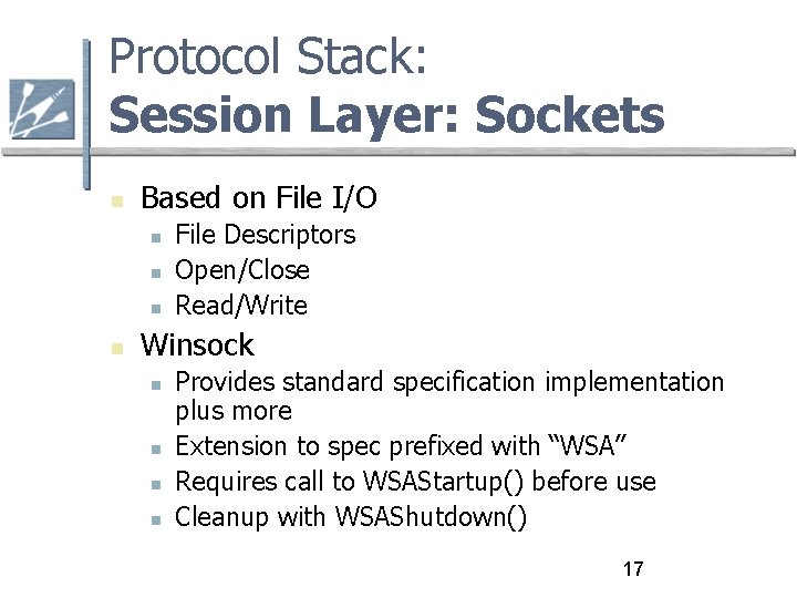 Protocol Stack: Session Layer: Sockets Based on File I/O File Descriptors Open/Close Read/Write Winsock