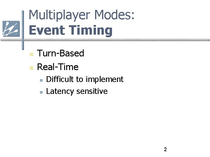 Multiplayer Modes: Event Timing Turn-Based Real-Time Difficult to implement Latency sensitive 2 