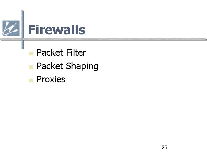 Firewalls Packet Filter Packet Shaping Proxies 25 