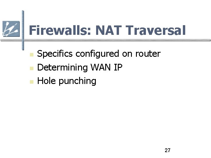 Firewalls: NAT Traversal Specifics configured on router Determining WAN IP Hole punching 27 