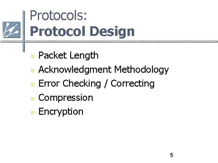 Protocols: Protocol Design Packet Length Acknowledgment Methodology Error Checking / Correcting Compression Encryption 5