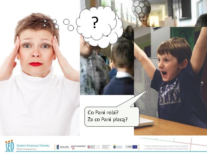 ? !? ! Co Pani robi? Za co Pani płacą? ? !? ! Co Pani robi? Za co Pani płacą?