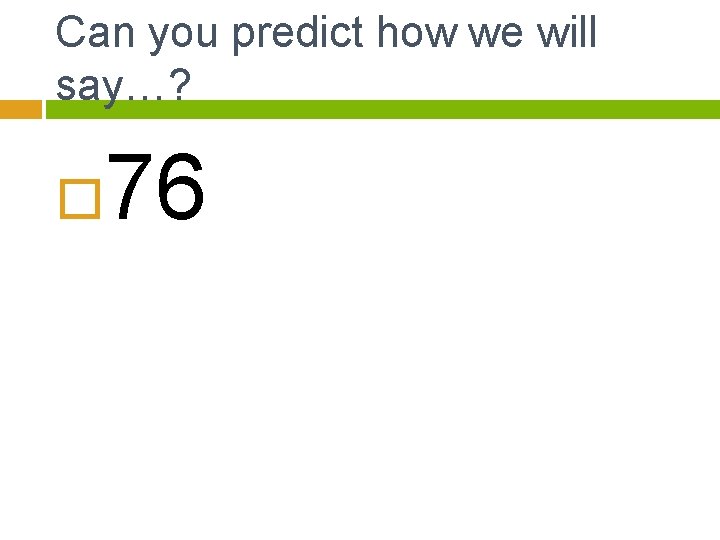 Can you predict how we will say…? 76 