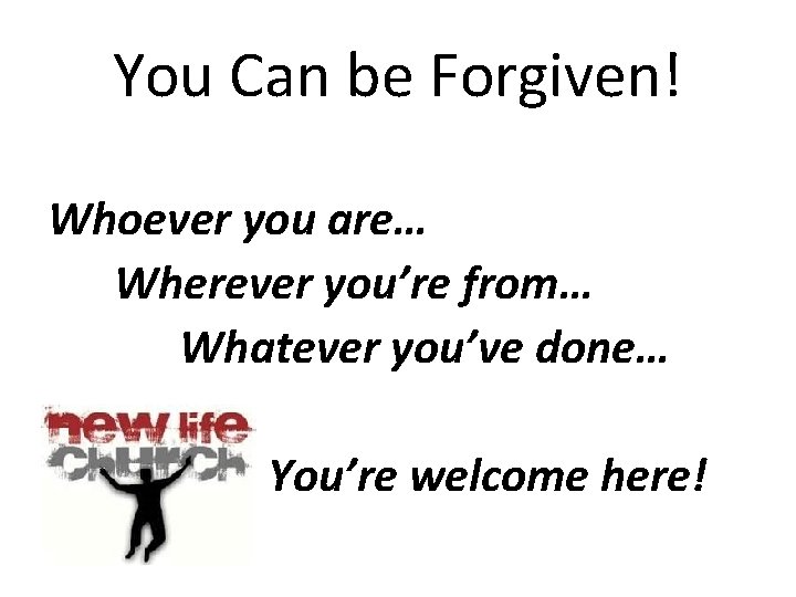 You Can be Forgiven! Whoever you are… Wherever you’re from… Whatever you’ve done… You’re