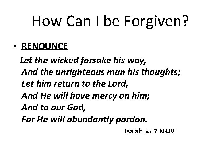 How Can I be Forgiven? • RENOUNCE Let the wicked forsake his way, And