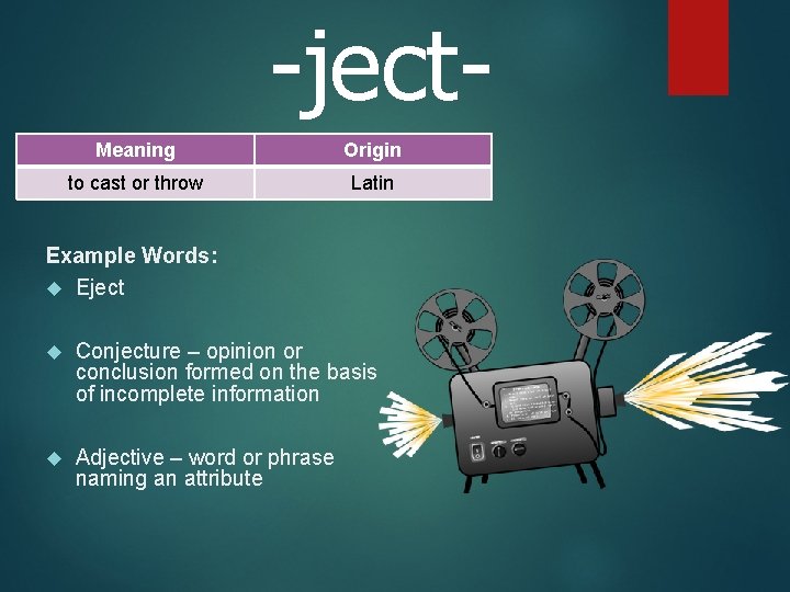 -ject. Meaning Origin to cast or throw Latin Example Words: Eject Conjecture – opinion