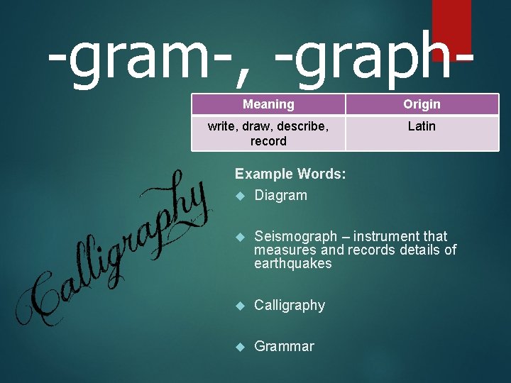 -gram-, -graph. Meaning Origin write, draw, describe, record Latin Example Words: Diagram Seismograph –