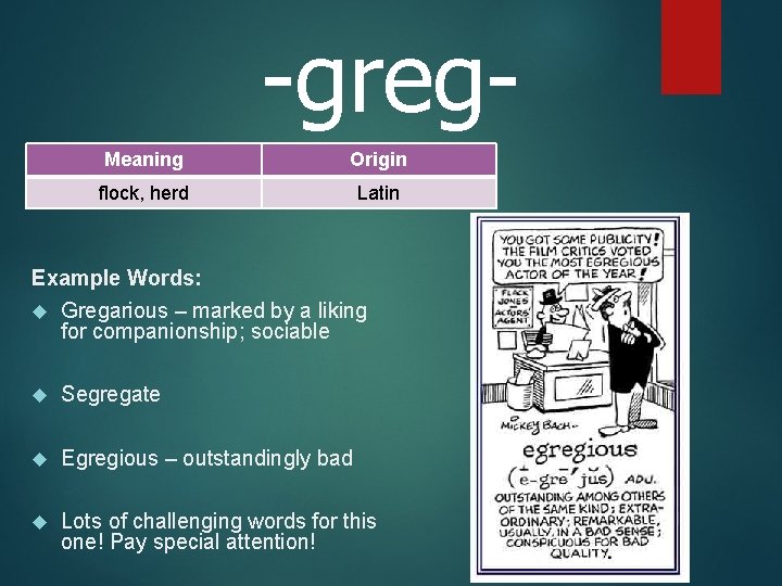 -greg. Meaning Origin flock, herd Latin Example Words: Gregarious – marked by a liking