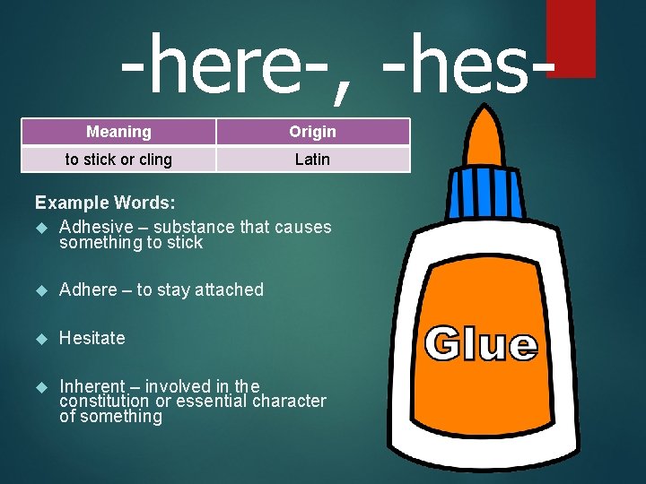 -here-, -hes. Meaning Origin to stick or cling Latin Example Words: Adhesive – substance