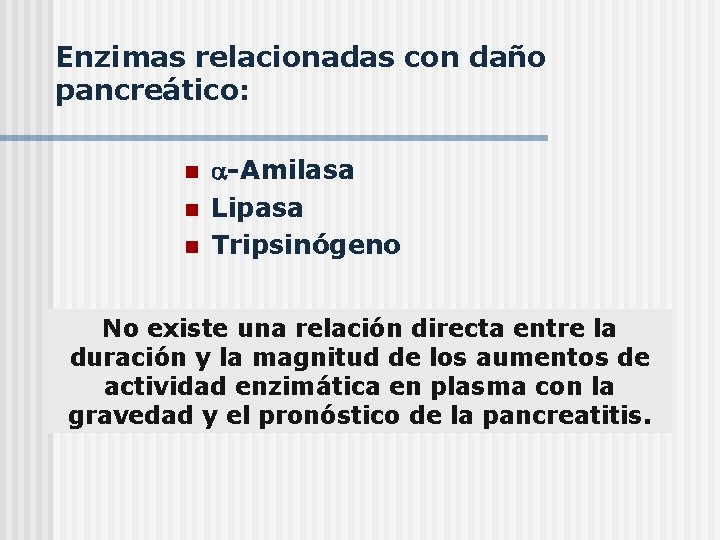 Enzimas relacionadas con daño pancreático: n n n -Amilasa Lipasa Tripsinógeno No existe una