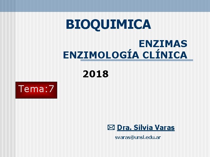 BIOQUIMICA ENZIMAS ENZIMOLOGÍA CLÍNICA 2018 Tema: 7 Dra. Silvia Varas svaras@unsl. edu. ar 