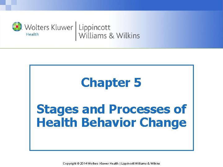 Chapter 5 Stages and Processes of Health Behavior Change Copyright © 2014 Wolters Kluwer