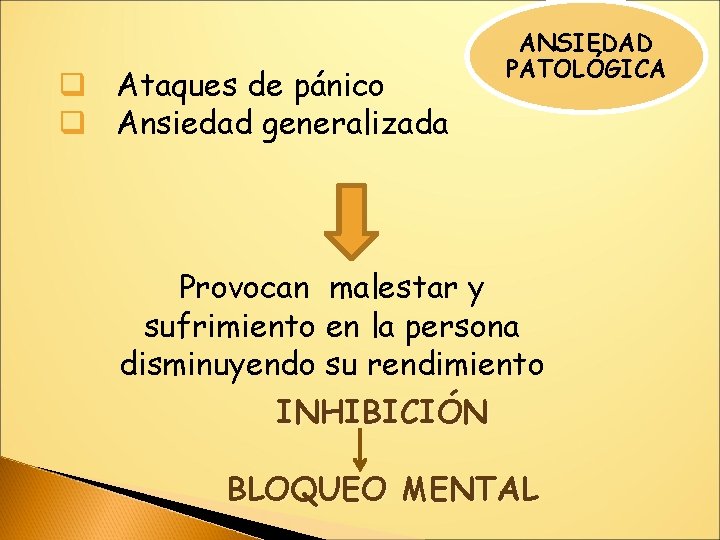 q Ataques de pánico q Ansiedad generalizada ANSIEDAD PATOLÓGICA Provocan malestar y sufrimiento en