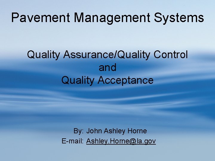 Pavement Management Systems Quality Assurance/Quality Control and Quality Acceptance By: John Ashley Horne E-mail: