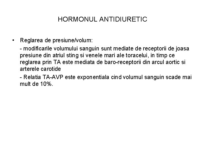 HORMONUL ANTIDIURETIC • Reglarea de presiune/volum: - modificarile volumului sanguin sunt mediate de receptorii