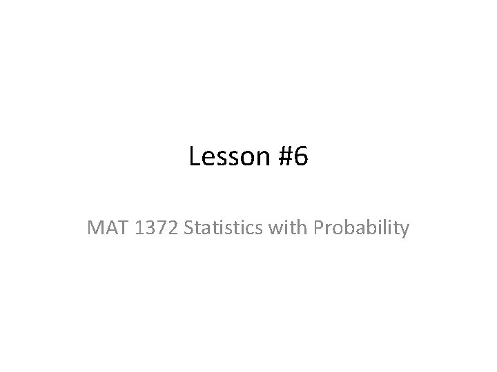 Lesson #6 MAT 1372 Statistics with Probability 