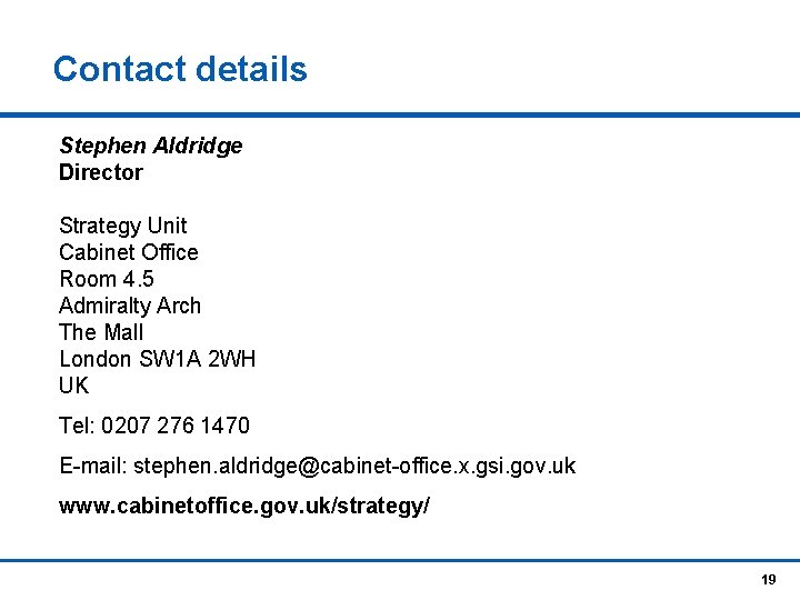 Contact details Stephen Aldridge Director Strategy Unit Cabinet Office Room 4. 5 Admiralty Arch