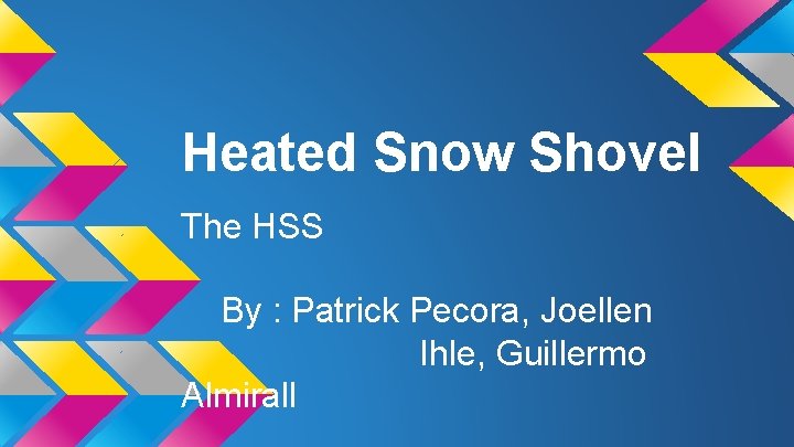 Heated Snow Shovel The HSS By : Patrick Pecora, Joellen Ihle, Guillermo Almirall 