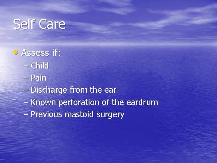 Self Care • Assess if: – Child – Pain – Discharge from the ear