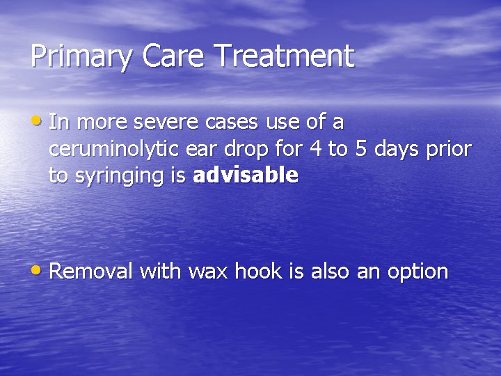 Primary Care Treatment • In more severe cases use of a ceruminolytic ear drop