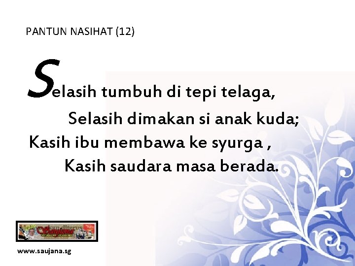 PANTUN NASIHAT (12) S elasih tumbuh di tepi telaga, Selasih dimakan si anak kuda;