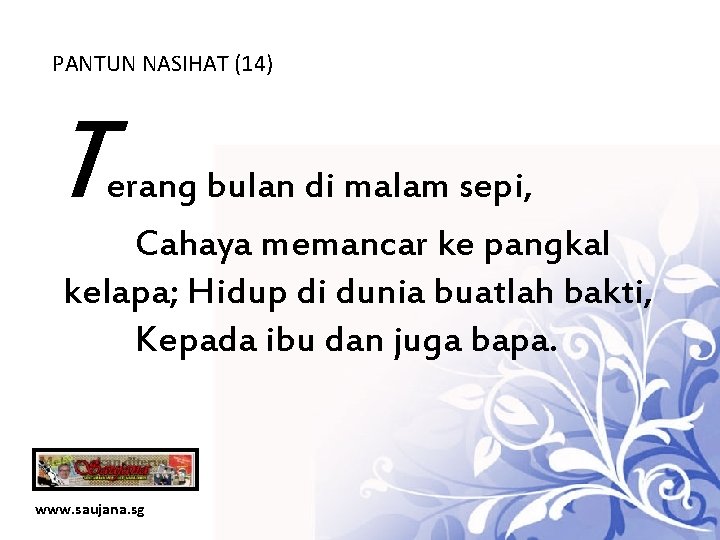 PANTUN NASIHAT (14) T erang bulan di malam sepi, Cahaya memancar ke pangkal kelapa;