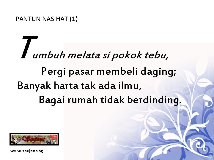 PANTUN NASIHAT (1) T umbuh melata si pokok tebu, Pergi pasar membeli daging; Banyak