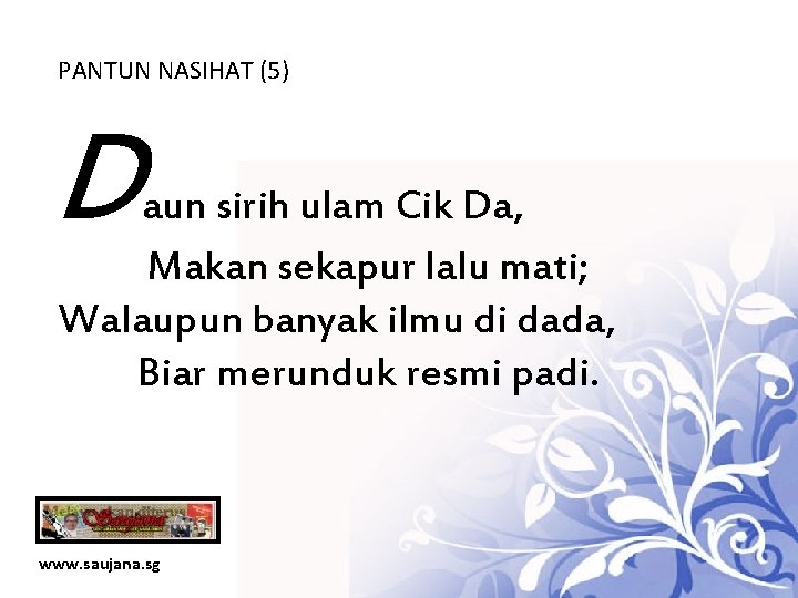 PANTUN NASIHAT (5) D aun sirih ulam Cik Da, Makan sekapur lalu mati; Walaupun