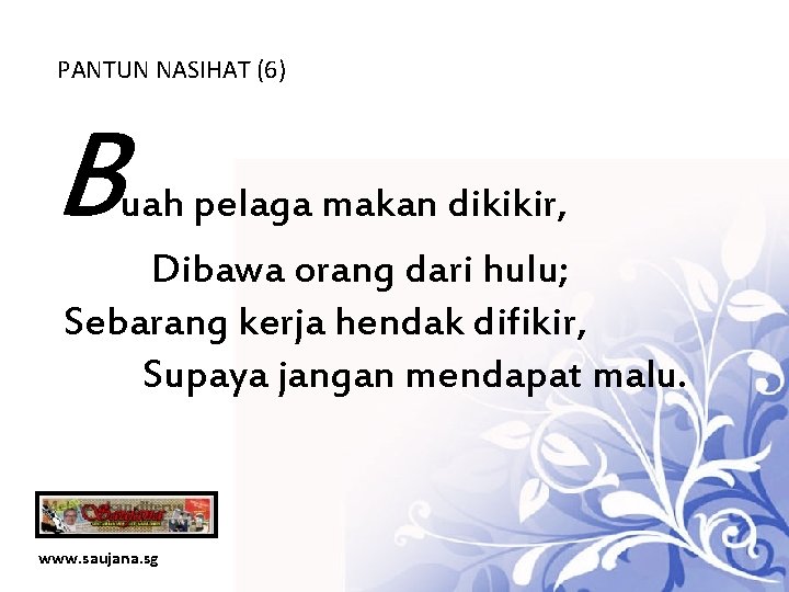 PANTUN NASIHAT (6) B uah pelaga makan dikikir, Dibawa orang dari hulu; Sebarang kerja