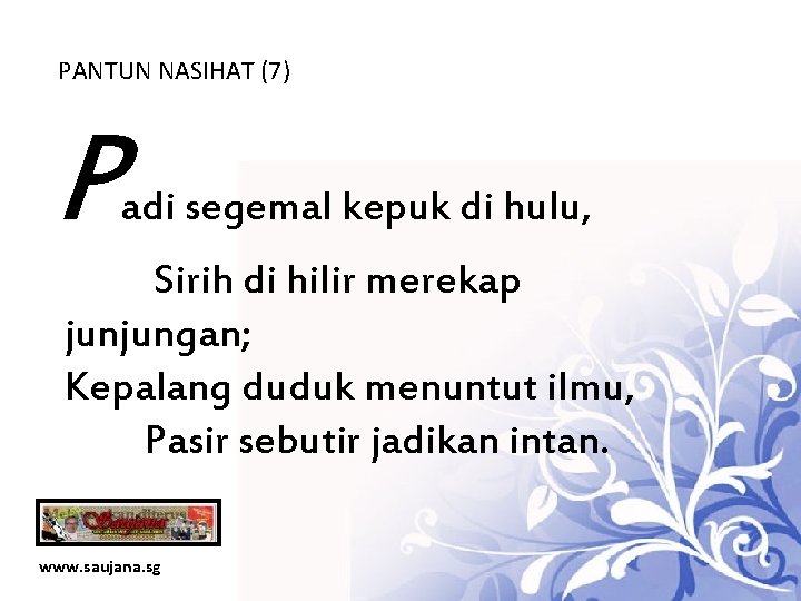 PANTUN NASIHAT (7) P adi segemal kepuk di hulu, Sirih di hilir merekap junjungan;