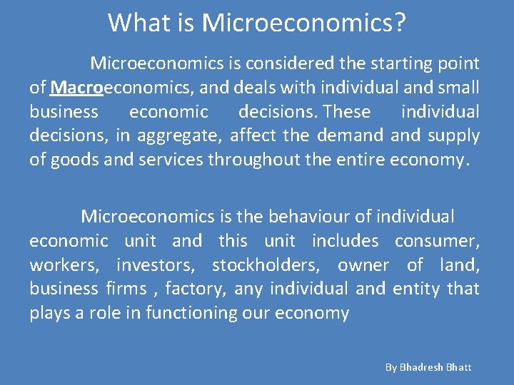 What is Microeconomics? Microeconomics is considered the starting point of Macroeconomics, and deals with
