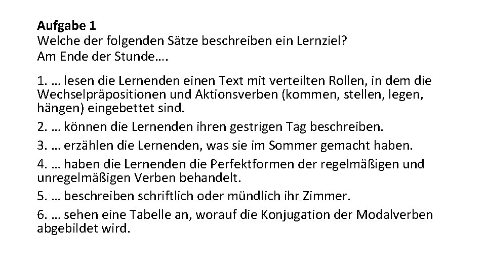 Aufgabe 1 Welche der folgenden Sätze beschreiben ein Lernziel? Am Ende der Stunde…. 1.