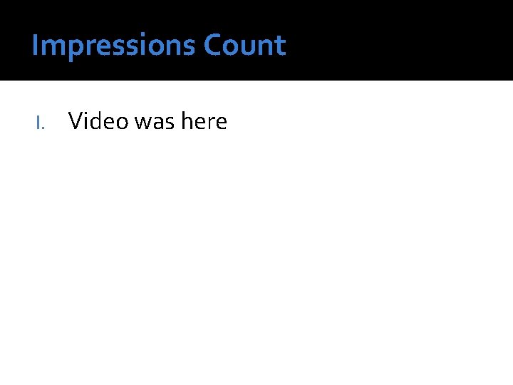 Impressions Count I. Video was here Impressions Count I. Video was here