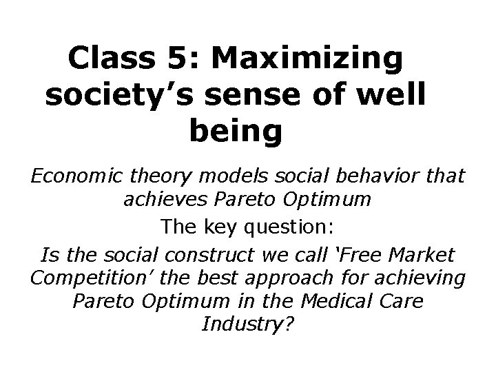 Class 5: Maximizing society’s sense of well being Economic theory models social behavior that