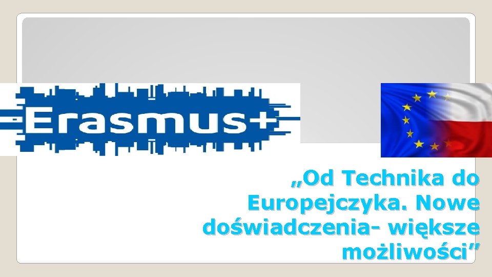 „Od Technika do Europejczyka. Nowe doświadczenia- większe możliwości” 